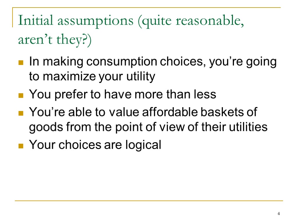 4 Initial assumptions (quite reasonable, aren’t they?) In making consumption choices, you’re going to